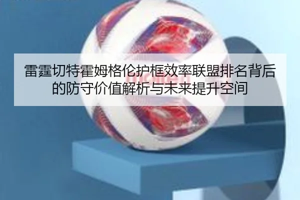 雷霆切特霍姆格伦护框效率联盟排名背后的防守价值解析与未来提升空间