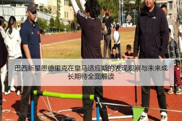 巴西新星恩德里克在皇马适应期的表现观察与未来成长期待全面解读