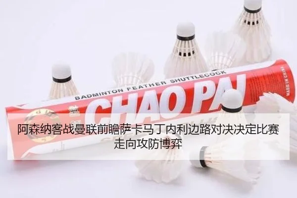 阿森纳客战曼联前瞻萨卡马丁内利边路对决决定比赛走向攻防博弈