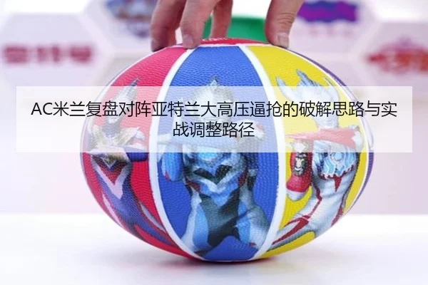AC米兰复盘对阵亚特兰大高压逼抢的破解思路与实战调整路径