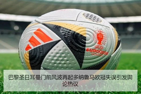 巴黎圣日耳曼门前风波再起多纳鲁马欧冠失误引发舆论热议