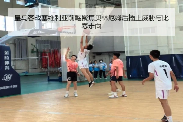 皇马客战塞维利亚前瞻聚焦贝林厄姆后插上威胁与比赛走向